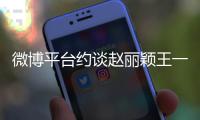  微博平台约谈赵丽颖王一博工作室：造成不良影响